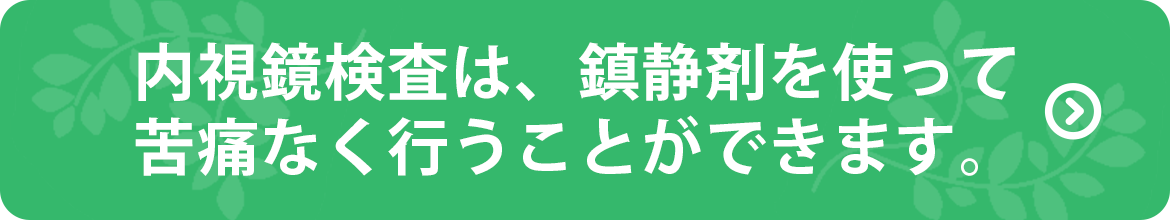 内視鏡検査は、鎮静剤を使って苦痛なく行うことができます。